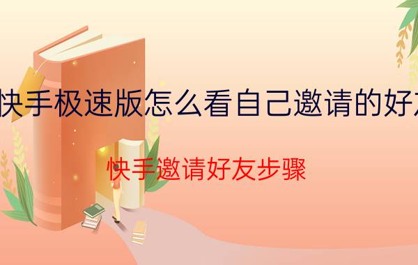 快手极速版怎么看自己邀请的好友 快手邀请好友步骤？